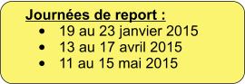 Journes de report : 	19 au 23 janvier 2015 	13 au 17 avril 2015 	11 au 15 mai 2015