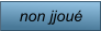 non jjoué