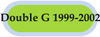 Double G 1999-2002